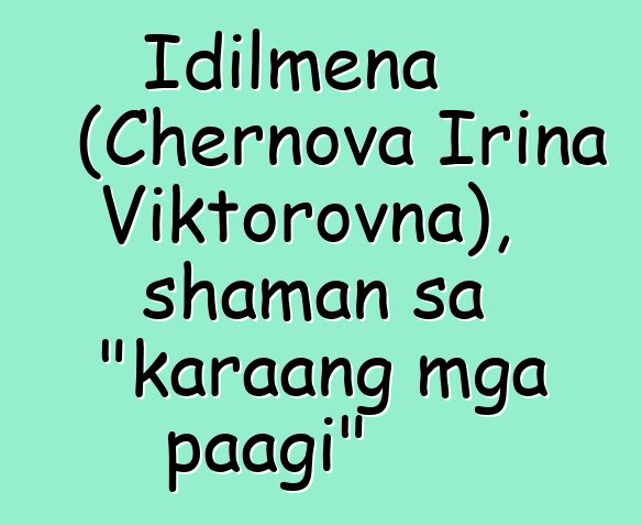 Idilmena (Chernova Irina Viktorovna), shaman sa "karaang mga paagi"