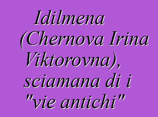 Idilmena (Chernova Irina Viktorovna), sciamana di i "vie antichi"