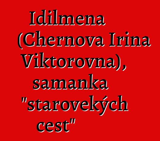 Idilmena (Chernova Irina Viktorovna), šamanka "starověkých cest"