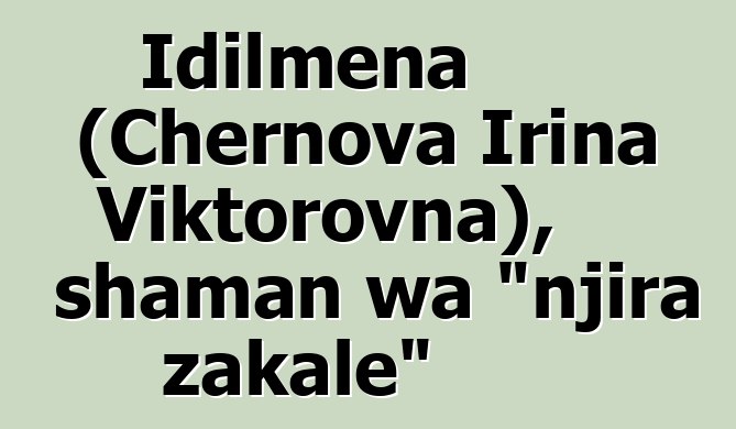 Idilmena (Chernova Irina Viktorovna), shaman wa "njira zakale"