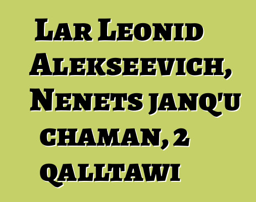 Lar Leonid Alekseevich, Nenets janq’u chaman, 2 qalltawi