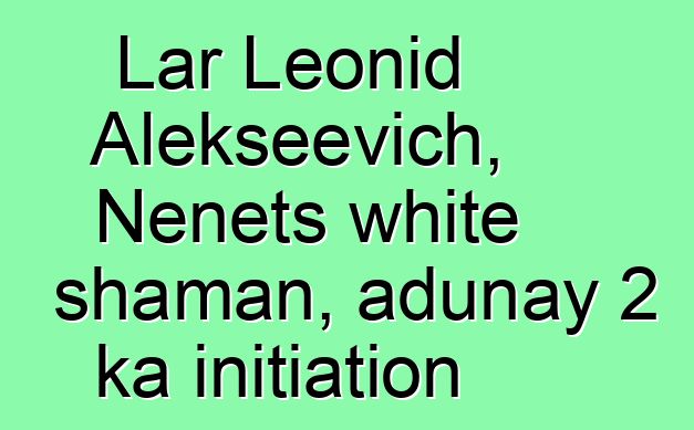 Lar Leonid Alekseevich, Nenets white shaman, adunay 2 ka initiation