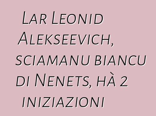 Lar Leonid Alekseevich, sciamanu biancu di Nenets, hà 2 iniziazioni