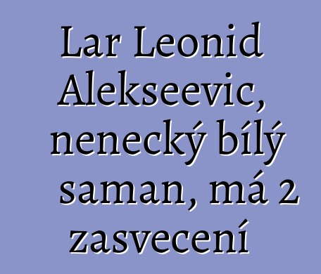 Lar Leonid Alekseevič, něnecký bílý šaman, má 2 zasvěcení