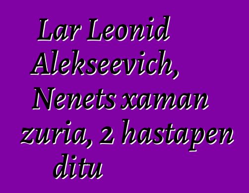 Lar Leonid Alekseevich, Nenets xaman zuria, 2 hastapen ditu