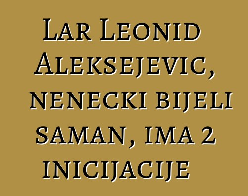 Lar Leonid Aleksejevič, nenečki bijeli šaman, ima 2 inicijacije