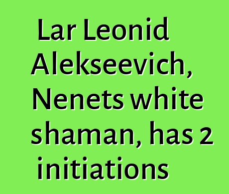 Lar Leonid Alekseevich, Nenets white shaman, has 2 initiations