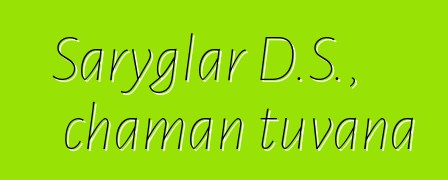 Saryglar D.S., chaman tuvana