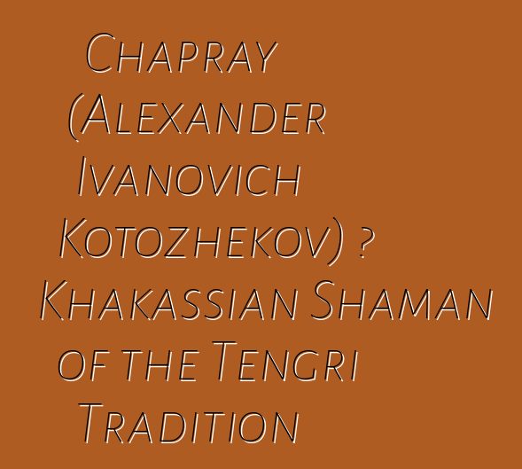 Chapray (Alexander Ivanovich Kotozhekov) ، Khakassian Shaman of the Tengri Tradition