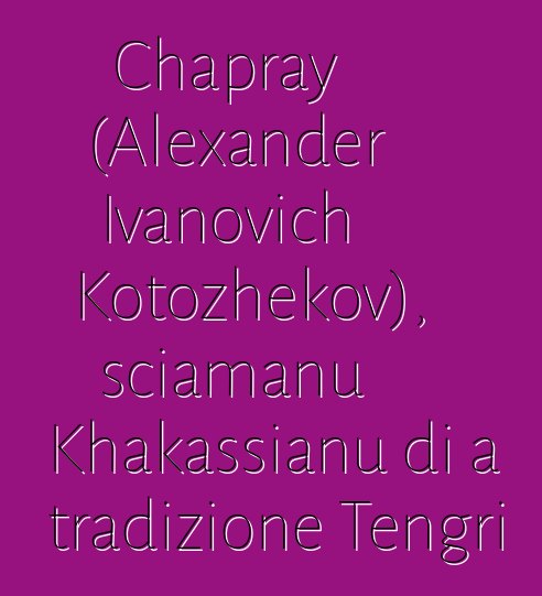 Chapray (Alexander Ivanovich Kotozhekov), sciamanu Khakassianu di a tradizione Tengri