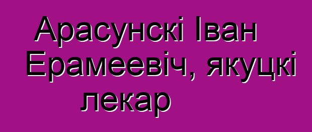 Арасунскі Іван Ерамеевіч, якуцкі лекар