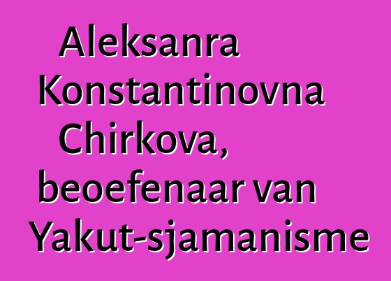 Aleksanra Konstantinovna Chirkova, beoefenaar van Yakut-sjamanisme