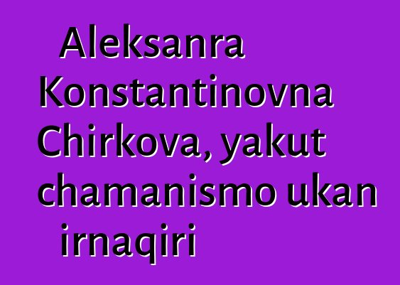 Aleksanra Konstantinovna Chirkova, yakut chamanismo ukan irnaqiri