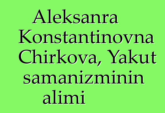 Aleksanra Konstantinovna Chirkova, Yakut şamanizminin alimi