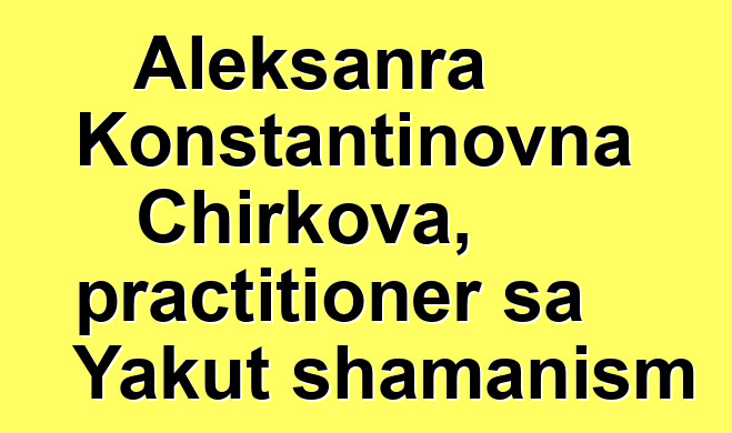 Aleksanra Konstantinovna Chirkova, practitioner sa Yakut shamanism