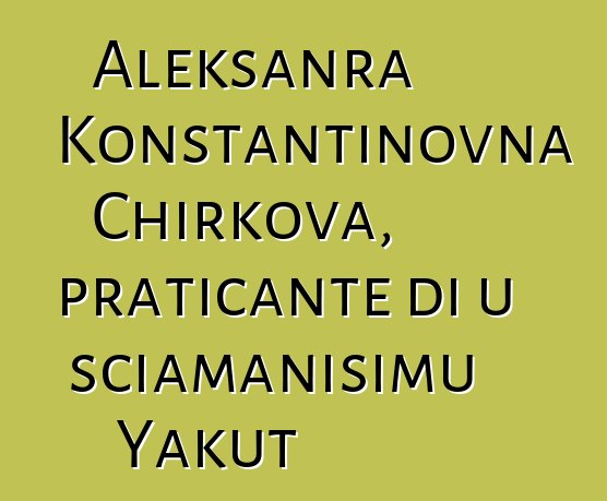 Aleksanra Konstantinovna Chirkova, praticante di u sciamanisimu Yakut