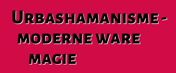 Urbashamanisme - moderne ware magie