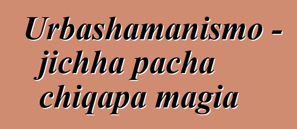 Urbashamanismo - jichha pacha chiqapa magia