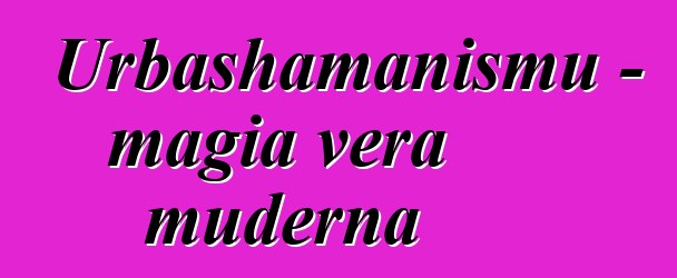 Urbashamanismu - magia vera muderna