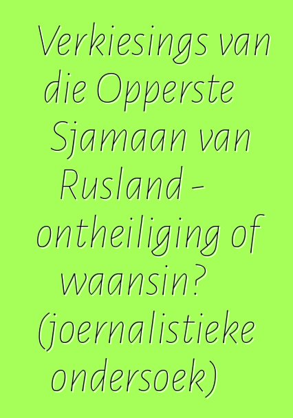 Verkiesings van die Opperste Sjamaan van Rusland - ontheiliging of waansin? (joernalistieke ondersoek)