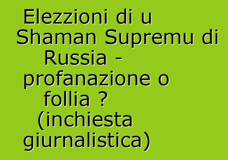 Elezzioni di u Shaman Supremu di Russia - profanazione o follia ? (inchiesta giurnalistica)