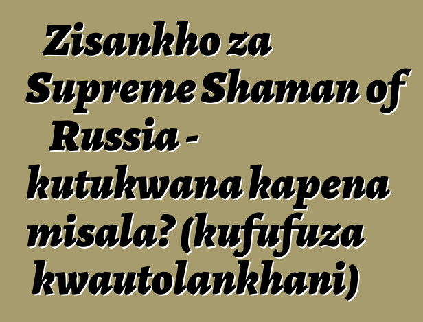 Zisankho za Supreme Shaman of Russia - kutukwana kapena misala? (kufufuza kwautolankhani)