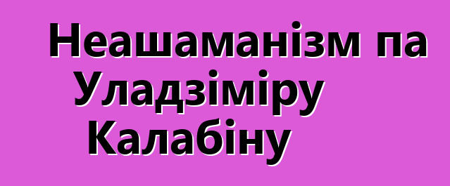 Неашаманізм па Уладзіміру Калабіну