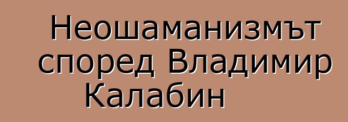 Неошаманизмът според Владимир Калабин