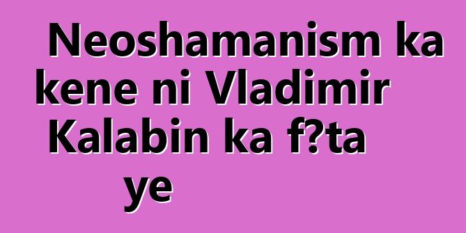 Neoshamanism ka kɛɲɛ ni Vladimir Kalabin ka fɔta ye