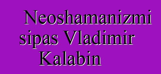 Neoshamanizmi sipas Vladimir Kalabin