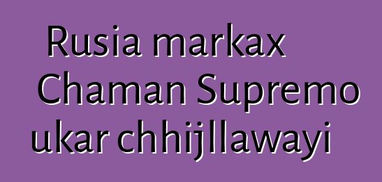 Rusia markax Chaman Supremo ukar chhijllawayi