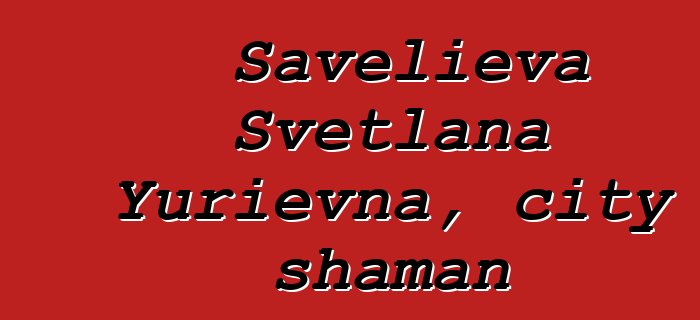 Savelieva Svetlana Yurievna, city shaman