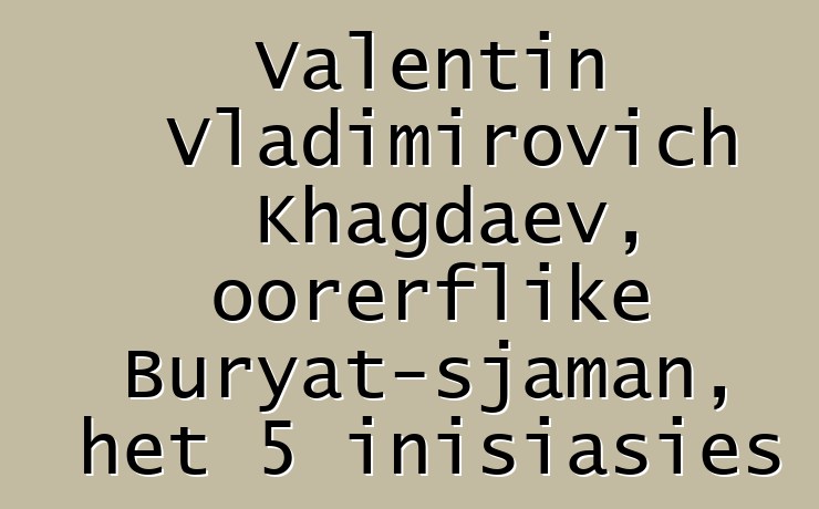 Valentin Vladimirovich Khagdaev, oorerflike Buryat-sjaman, het 5 inisiasies