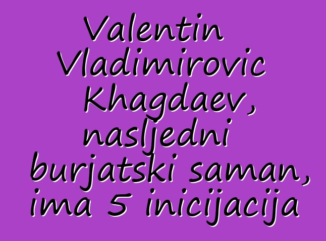 Valentin Vladimirovič Khagdaev, nasljedni burjatski šaman, ima 5 inicijacija