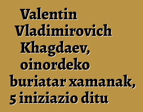 Valentin Vladimirovich Khagdaev, oinordeko buriatar xamanak, 5 iniziazio ditu