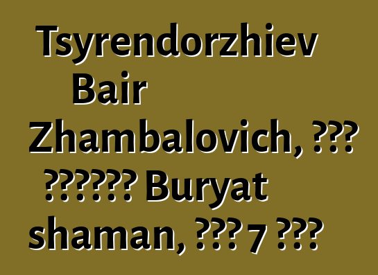 Tsyrendorzhiev Bair Zhambalovich, በዘር የሚተላለፍ Buryat shaman, አለው 7 ጅምር