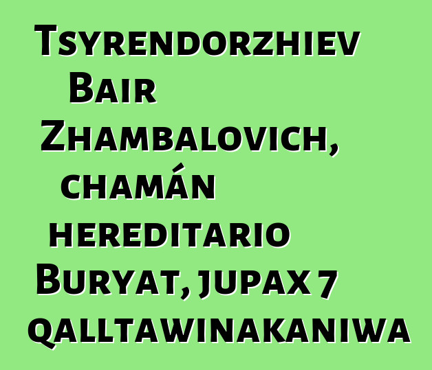 Tsyrendorzhiev Bair Zhambalovich, chamán hereditario Buryat, jupax 7 qalltawinakaniwa