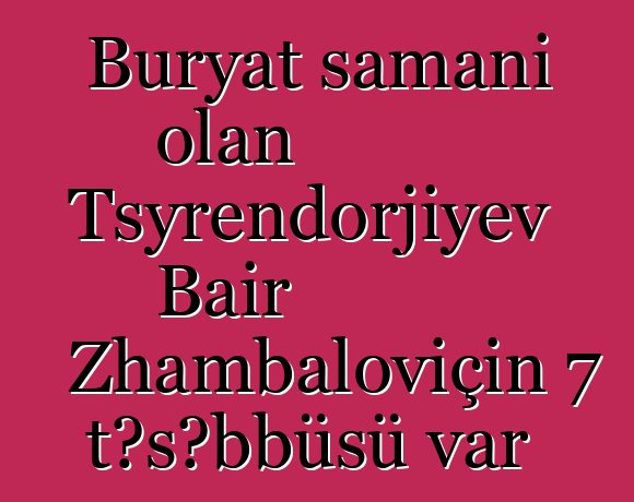 Buryat şamanı olan Tsyrendorjiyev Bair Zhambaloviçin 7 təşəbbüsü var