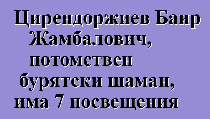 Цирендоржиев Баир Жамбалович, потомствен бурятски шаман, има 7 посвещения