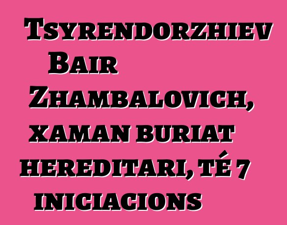 Tsyrendorzhiev Bair Zhambalovich, xaman buriat hereditari, té 7 iniciacions