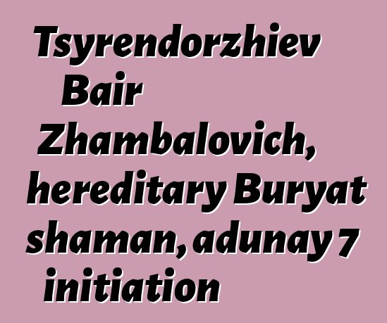 Tsyrendorzhiev Bair Zhambalovich, hereditary Buryat shaman, adunay 7 initiation