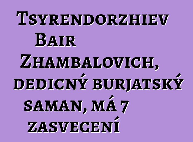 Tsyrendorzhiev Bair Zhambalovich, dědičný burjatský šaman, má 7 zasvěcení