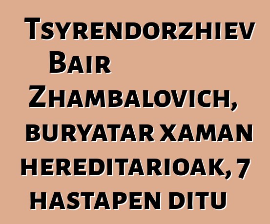 Tsyrendorzhiev Bair Zhambalovich, buryatar xaman hereditarioak, 7 hastapen ditu