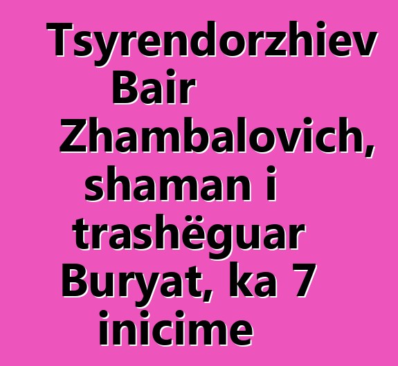 Tsyrendorzhiev Bair Zhambalovich, shaman i trashëguar Buryat, ka 7 inicime