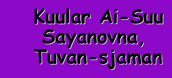 Kuular Ai-Suu Sayanovna, Tuvan-sjaman