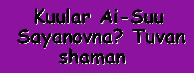 Kuular Ai-Suu Sayanovna، Tuvan shaman