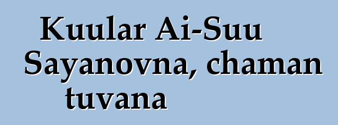 Kuular Ai-Suu Sayanovna, chaman tuvana