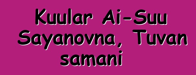 Kuular Ai-Suu Sayanovna, Tuvan şamanı