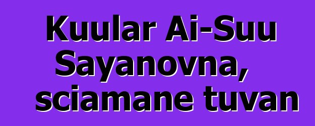 Kuular Ai-Suu Sayanovna, sciamane tuvan