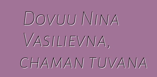 Dovuu Nina Vasilievna, chaman tuvana